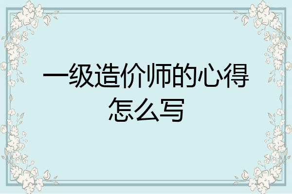 一级造价师的心得怎么写