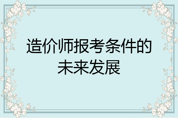 造价师报考条件的未来发展