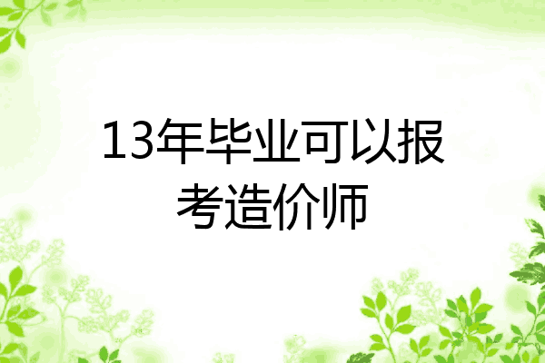 13年毕业可以报考造价师
