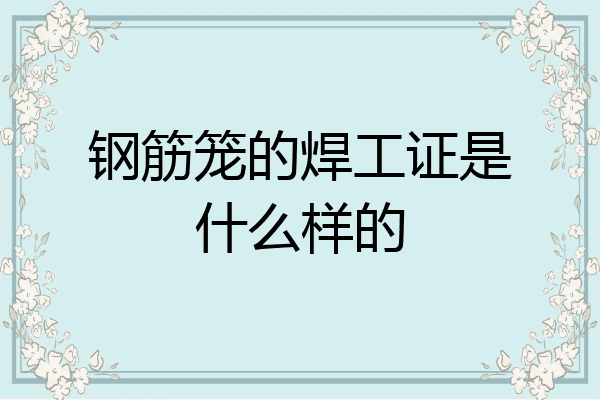 钢筋笼的焊工证是什么样的