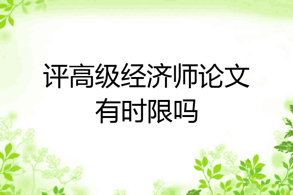 评高级经济师论文有时限吗