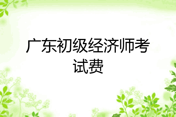 广东初级经济师考试费