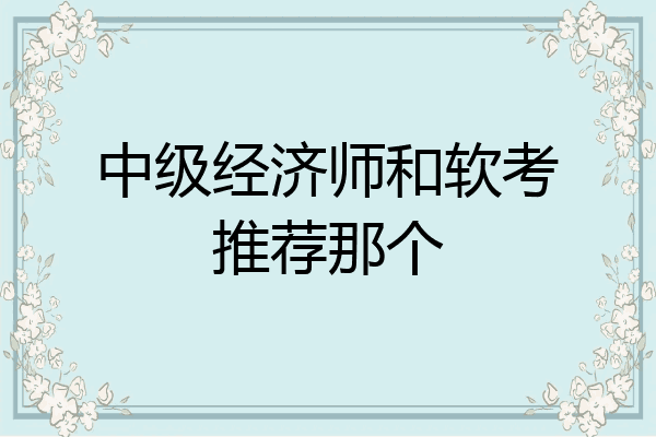 中级经济师和软考推荐那个