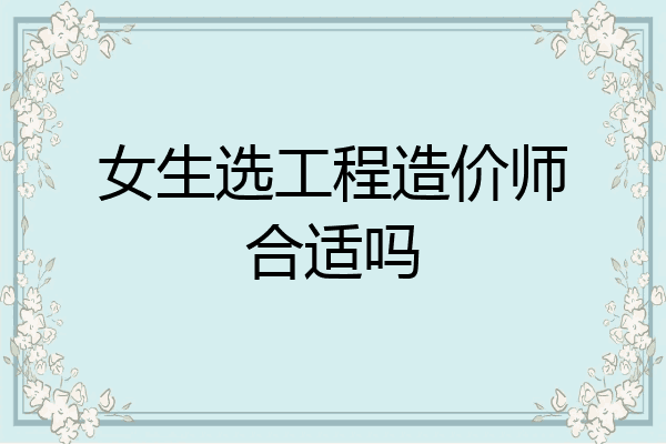 女生选工程造价师合适吗