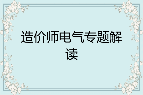 造价师电气专题解读