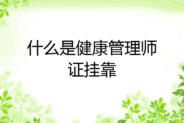 什么是健康管理师证挂靠