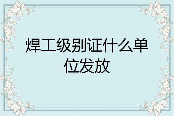 焊工级别证什么单位发放