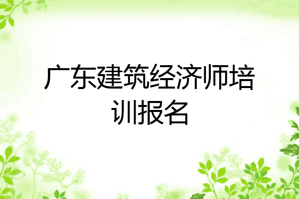 广东建筑经济师培训报名
