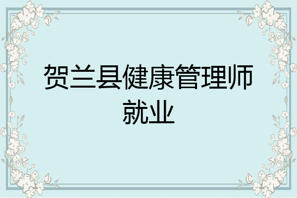 贺兰县健康管理师就业