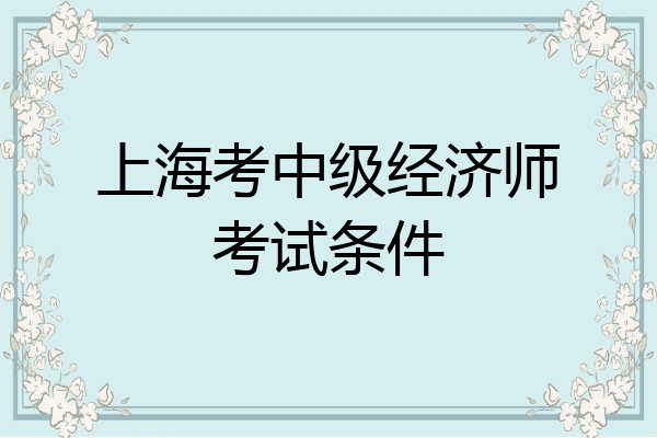 上海考中级经济师考试条件