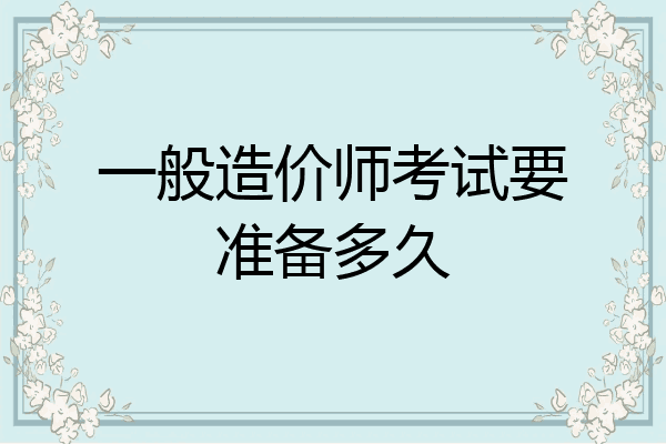 一般造价师考试要准备多久