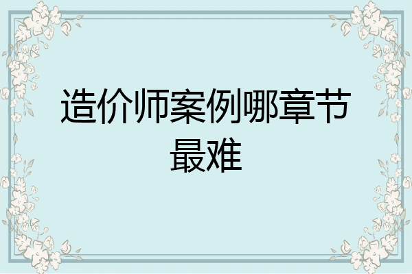 造价师案例哪章节最难