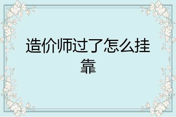 造价师过了怎么挂靠