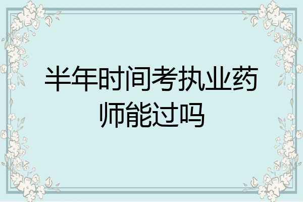 半年时间考执业药师能过吗