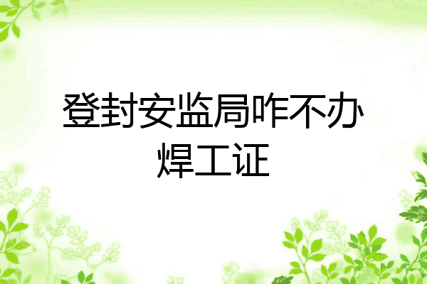 登封安监局咋不办焊工证