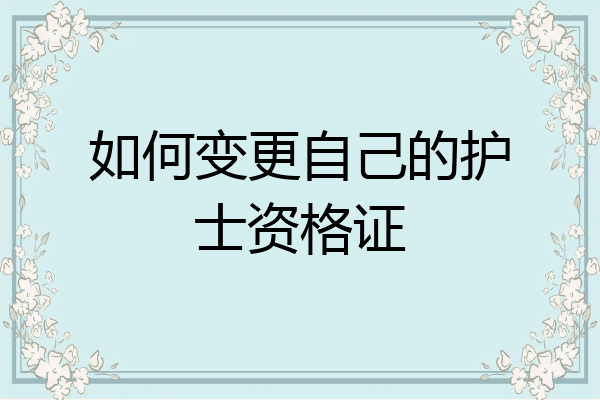 如何变更自己的护士资格证