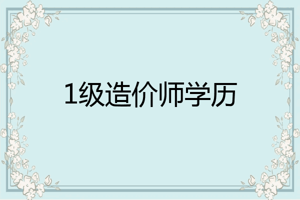 1级造价师学历