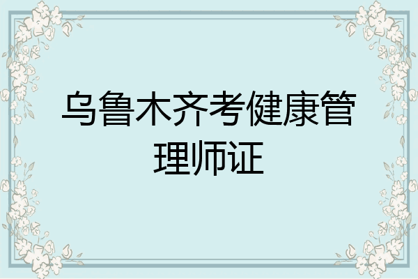 乌鲁木齐考健康管理师证