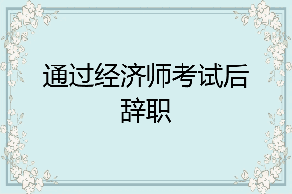 通过经济师考试后辞职