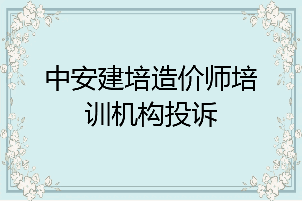 中安建培造价师培训机构投诉