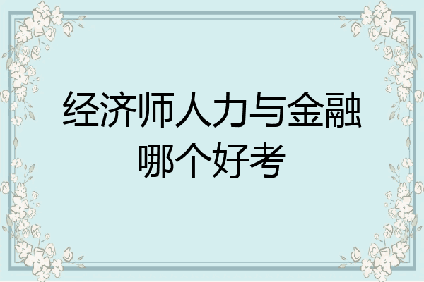 经济师人力与金融哪个好考
