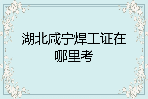 湖北咸宁焊工证在哪里考