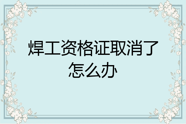 焊工资格证取消了怎么办