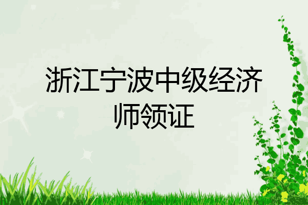 浙江宁波中级经济师领证