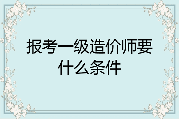 报考一级造价师要什么条件