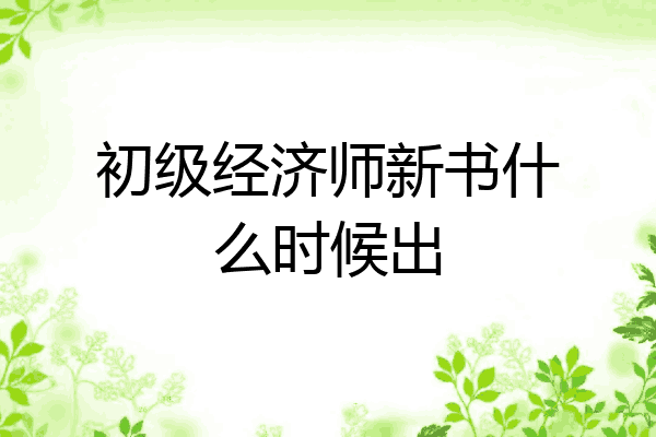 初级经济师新书什么时候出