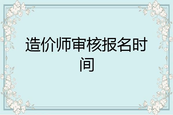 造价师审核报名时间