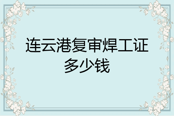 连云港复审焊工证多少钱