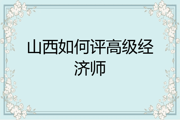 山西如何评高级经济师
