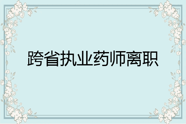 跨省执业药师离职