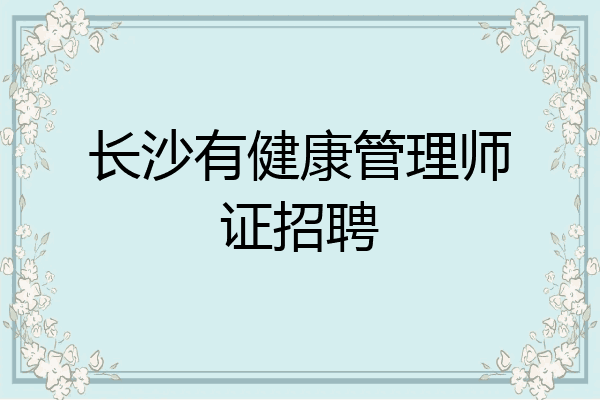 长沙有健康管理师证招聘