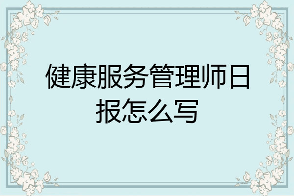 健康服务管理师日报怎么写