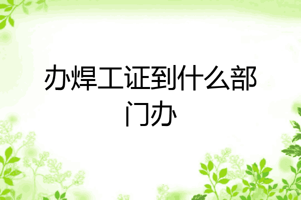办焊工证到什么部门办