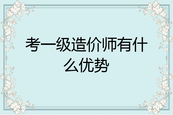 考一级造价师有什么优势