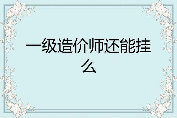 一级造价师还能挂么