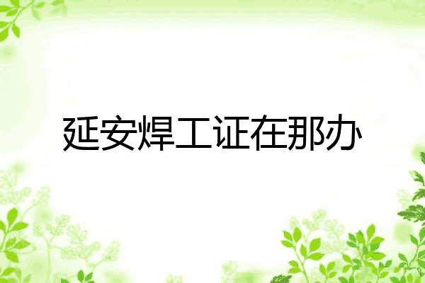 延安焊工证在那办