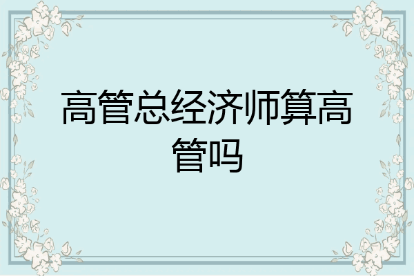 高管总经济师算高管吗