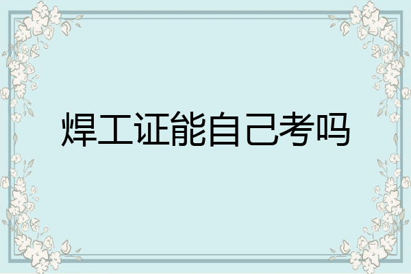 焊工证能自己考吗