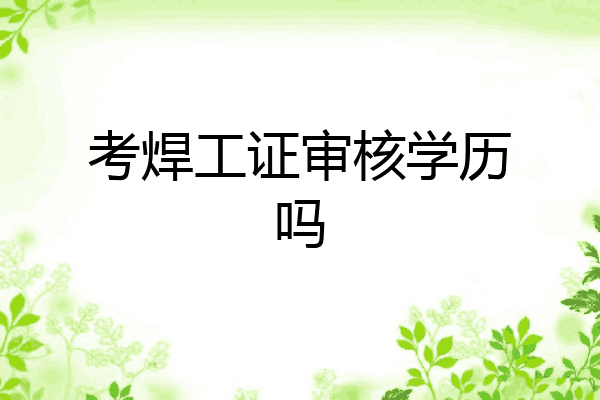 考焊工证审核学历吗