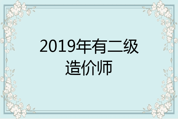 2019年有二级造价师