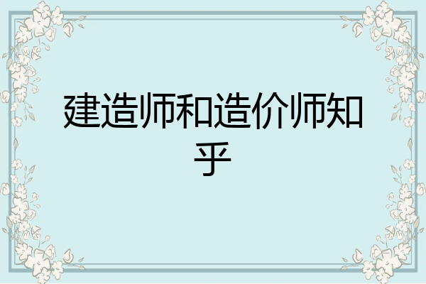 建造师和造价师知乎
