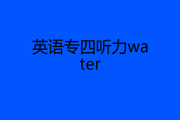 英语专四听力water
