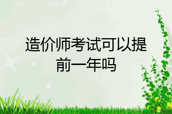 造价师考试可以提前一年吗