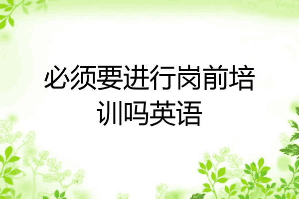 必须要进行岗前培训吗英语