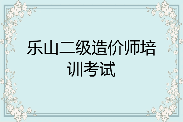 乐山二级造价师培训考试