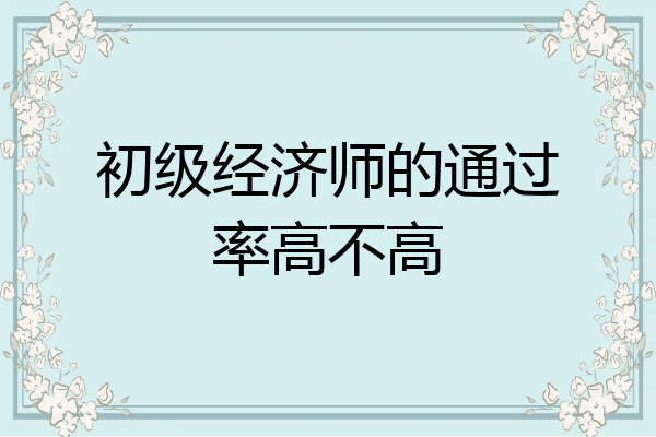 初级经济师的通过率高不高